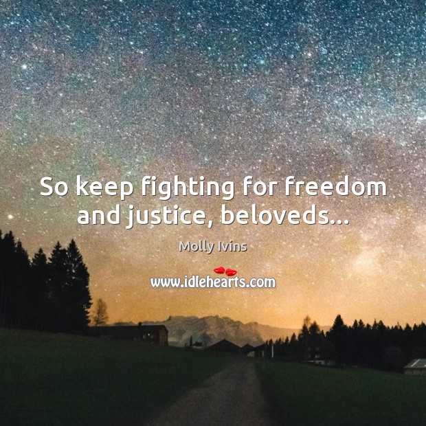 So keep fighting for freedom and justice, beloveds… Molly Ivins Picture Quote