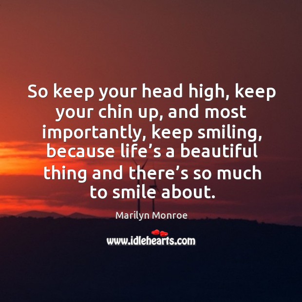 So keep your head high, keep your chin up, and most importantly Marilyn Monroe Picture Quote
