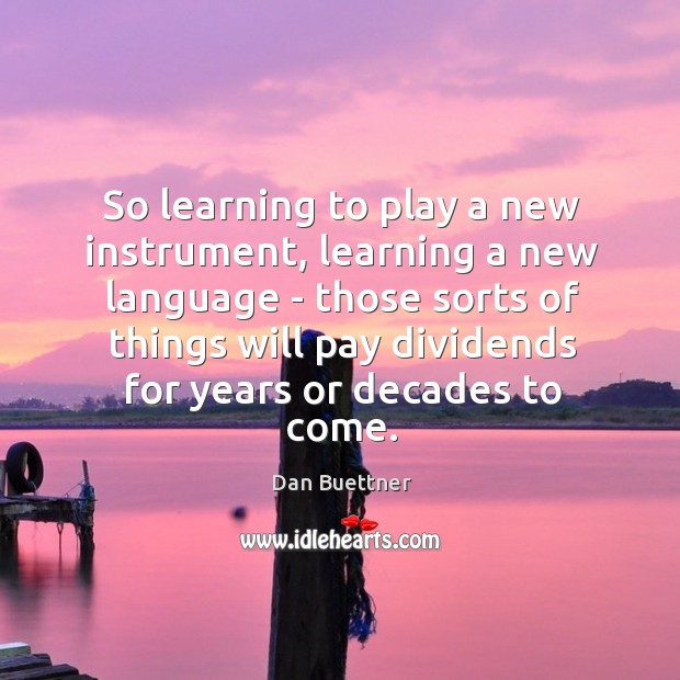 So learning to play a new instrument, learning a new language – Dan Buettner Picture Quote