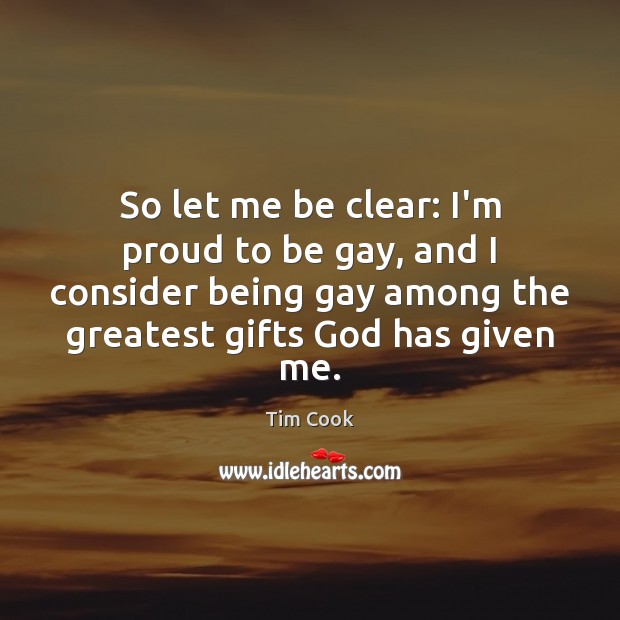 So let me be clear: I’m proud to be gay, and I Tim Cook Picture Quote
