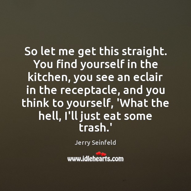 So let me get this straight. You find yourself in the kitchen, Jerry Seinfeld Picture Quote