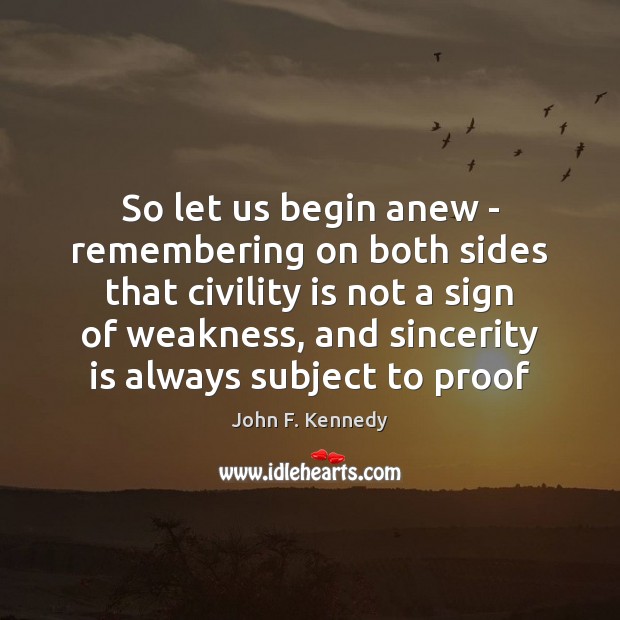 So let us begin anew – remembering on both sides that civility John F. Kennedy Picture Quote