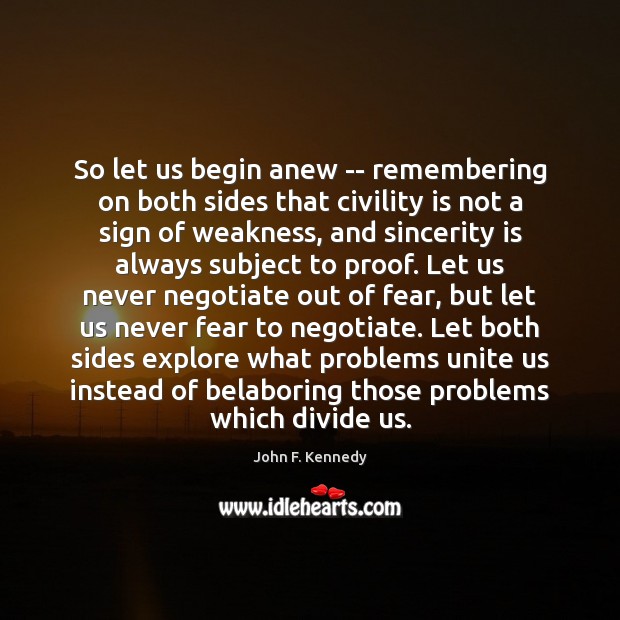So let us begin anew — remembering on both sides that civility John F. Kennedy Picture Quote