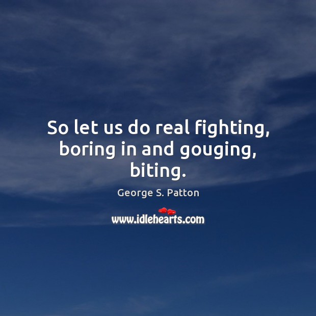 So let us do real fighting, boring in and gouging, biting. Image