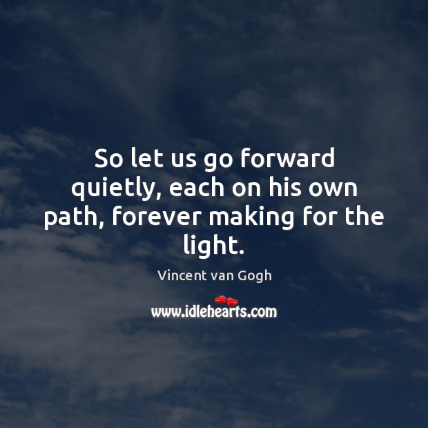 So let us go forward quietly, each on his own path, forever making for the light. Image