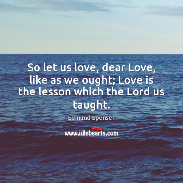 So let us love, dear Love, like as we ought; Love is the lesson which the Lord us taught. Image