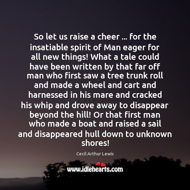 So let us raise a cheer … for the insatiable spirit of Man Cecil Arthur Lewis Picture Quote