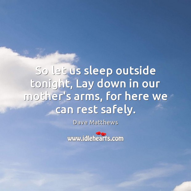 So let us sleep outside tonight, Lay down in our mother’s arms, Dave Matthews Picture Quote