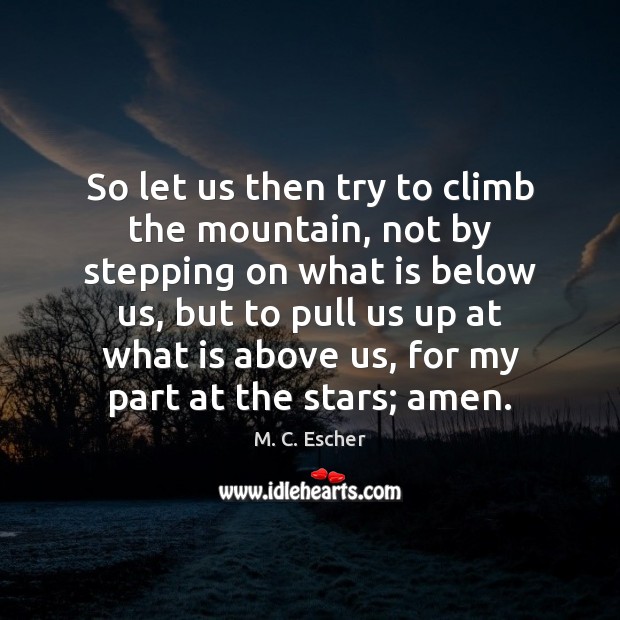 So let us then try to climb the mountain, not by stepping M. C. Escher Picture Quote