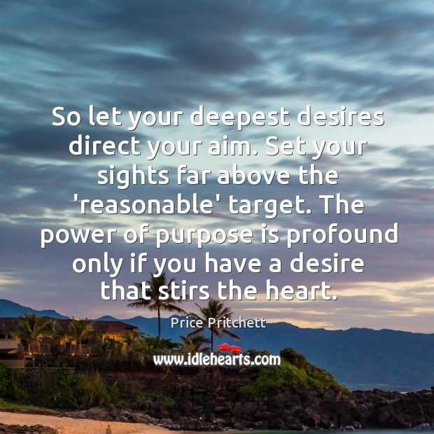 So let your deepest desires direct your aim. Set your sights far Image