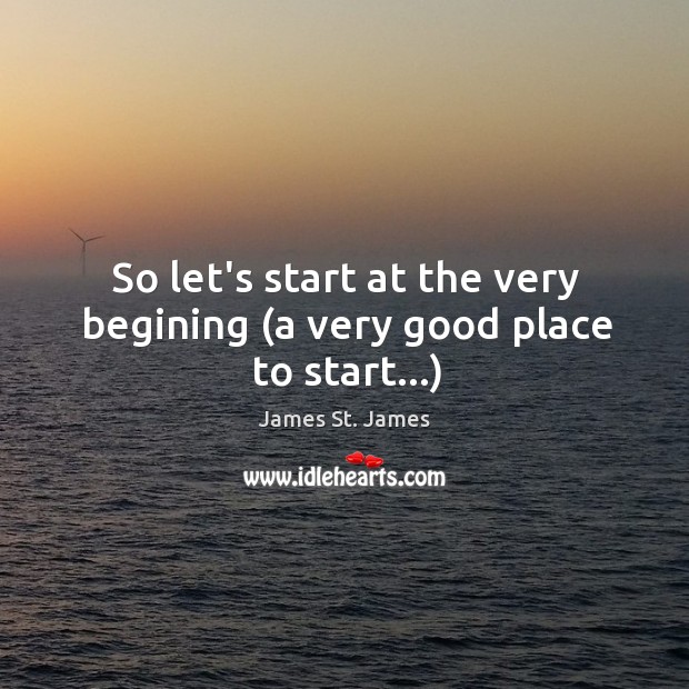 So let’s start at the very begining (a very good place to start…) James St. James Picture Quote