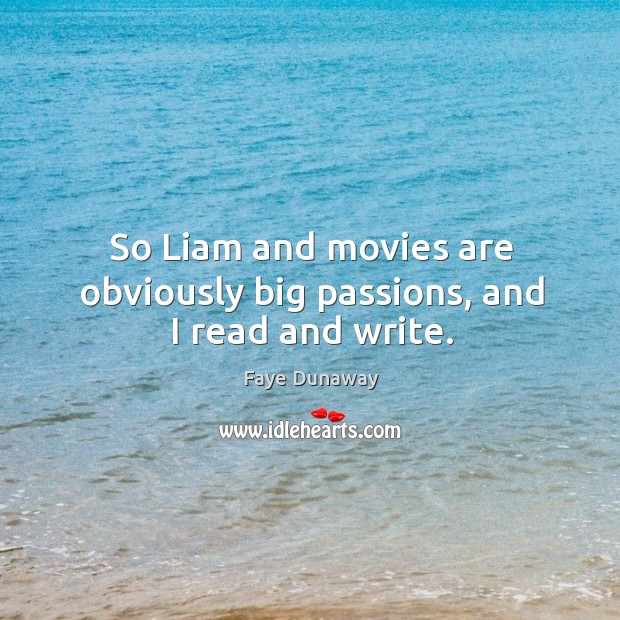 So liam and movies are obviously big passions, and I read and write. Faye Dunaway Picture Quote