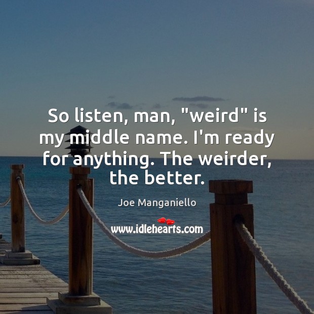 So listen, man, “weird” is my middle name. I’m ready for anything. Joe Manganiello Picture Quote