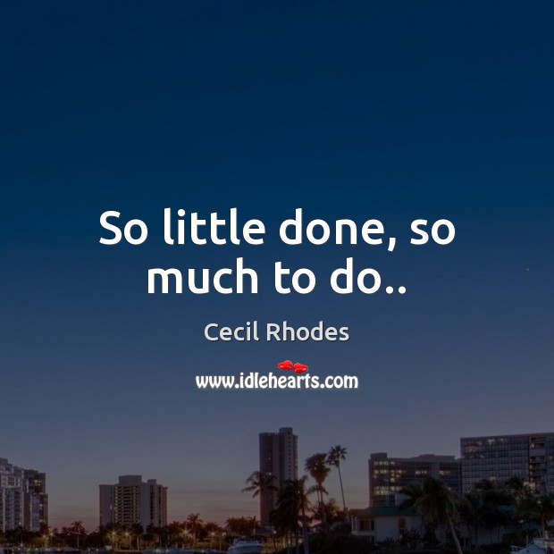So little done, so much to do.. Cecil Rhodes Picture Quote