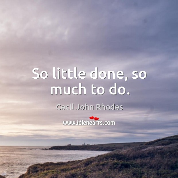 So little done, so much to do. Cecil John Rhodes Picture Quote