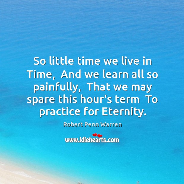So little time we live in Time,  And we learn all so Robert Penn Warren Picture Quote