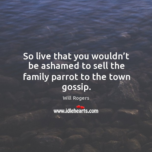 So live that you wouldn’t be ashamed to sell the family parrot to the town gossip. Image
