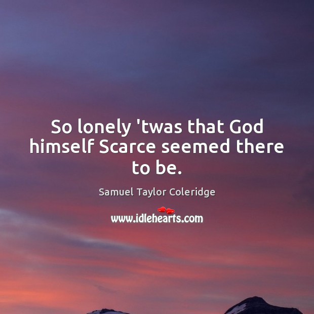 So lonely ’twas that God himself Scarce seemed there to be. Image