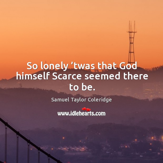 So lonely ’twas that God himself scarce seemed there to be. Lonely Quotes Image