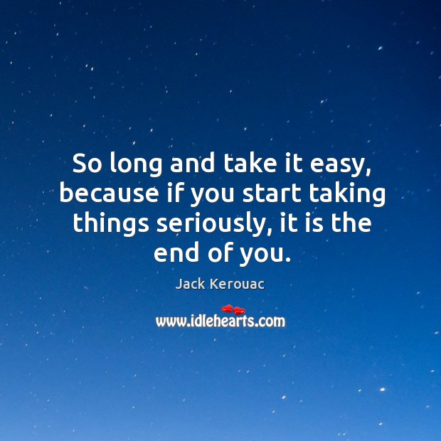 So long and take it easy, because if you start taking things Jack Kerouac Picture Quote