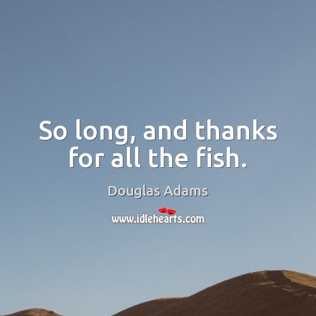 So long, and thanks for all the fish. Image