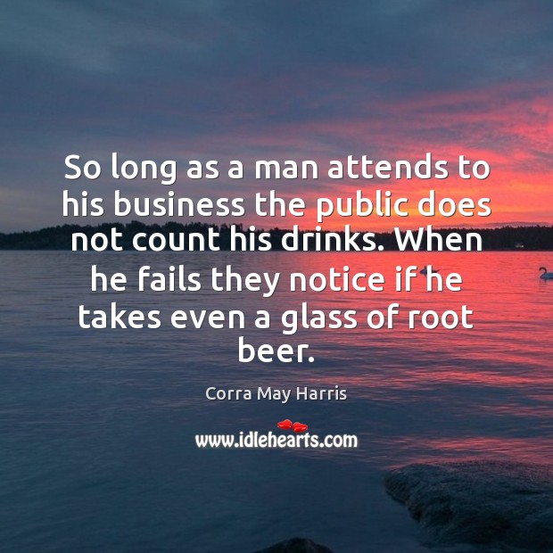 So long as a man attends to his business the public does Corra May Harris Picture Quote