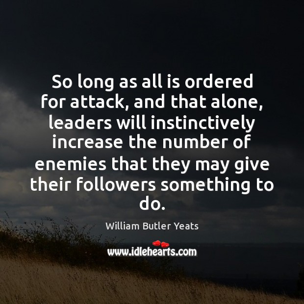 So long as all is ordered for attack, and that alone, leaders William Butler Yeats Picture Quote