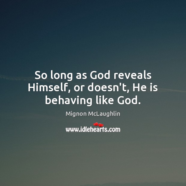 So long as God reveals Himself, or doesn’t, He is behaving like God. Mignon McLaughlin Picture Quote