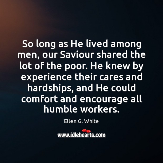 So long as He lived among men, our Saviour shared the lot Ellen G. White Picture Quote