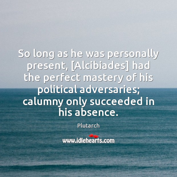 So long as he was personally present, [Alcibiades] had the perfect mastery Plutarch Picture Quote