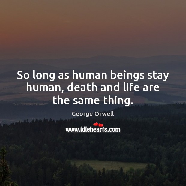 So long as human beings stay human, death and life are the same thing. George Orwell Picture Quote