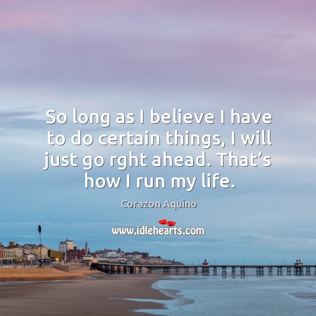 So long as I believe I have to do certain things, I will just go rght ahead. That’s how I run my life. Image