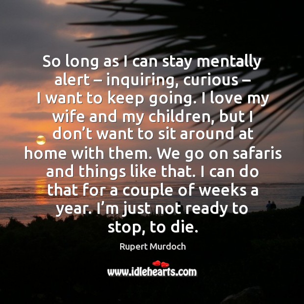 So long as I can stay mentally alert – inquiring Rupert Murdoch Picture Quote