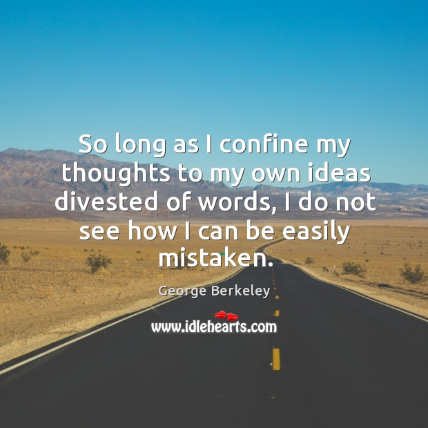 So long as I confine my thoughts to my own ideas divested of words George Berkeley Picture Quote