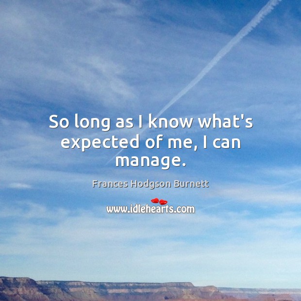So long as I know what’s expected of me, I can manage. Frances Hodgson Burnett Picture Quote