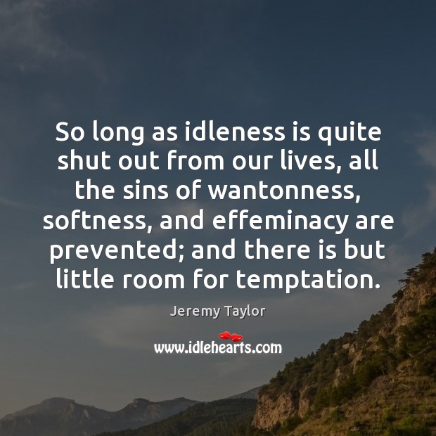 So long as idleness is quite shut out from our lives, all Jeremy Taylor Picture Quote