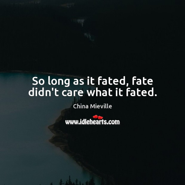 So long as it fated, fate didn’t care what it fated. China Mieville Picture Quote