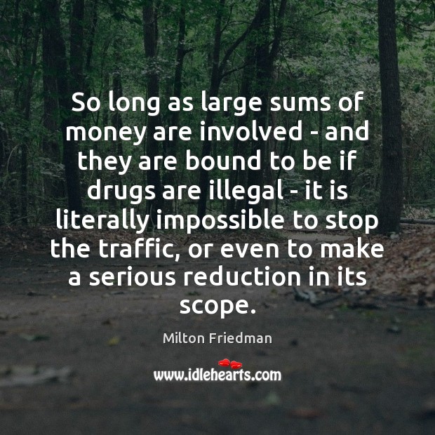 So long as large sums of money are involved – and they Milton Friedman Picture Quote