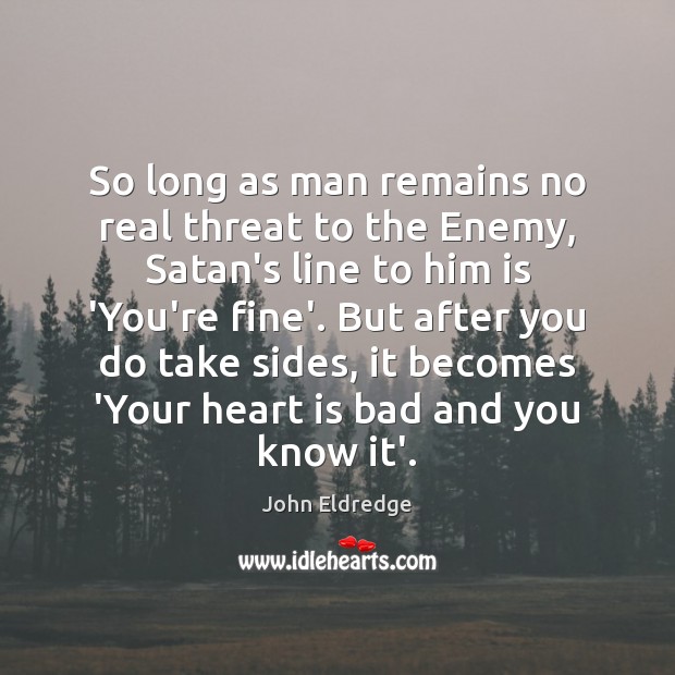 So long as man remains no real threat to the Enemy, Satan’s John Eldredge Picture Quote