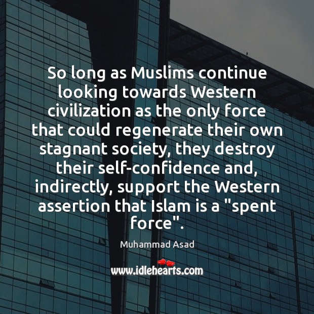 So long as Muslims continue looking towards Western civilization as the only Muhammad Asad Picture Quote