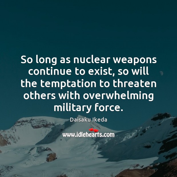 So long as nuclear weapons continue to exist, so will the temptation Daisaku Ikeda Picture Quote