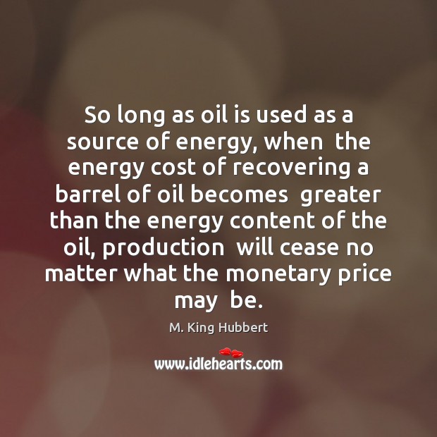 So long as oil is used as a source of energy, when M. King Hubbert Picture Quote
