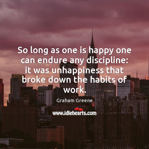 So long as one is happy one can endure any discipline: it Graham Greene Picture Quote