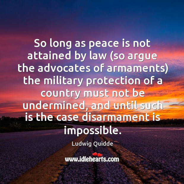 So long as peace is not attained by law (so argue the advocates of armaments) the military Peace Quotes Image