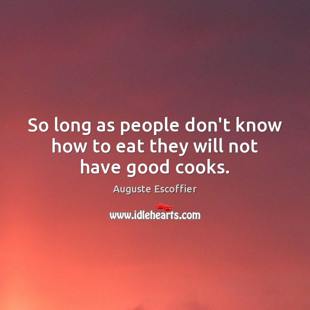 So long as people don’t know how to eat they will not have good cooks. Image