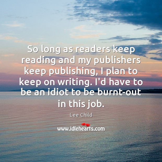 So long as readers keep reading and my publishers keep publishing, I Lee Child Picture Quote