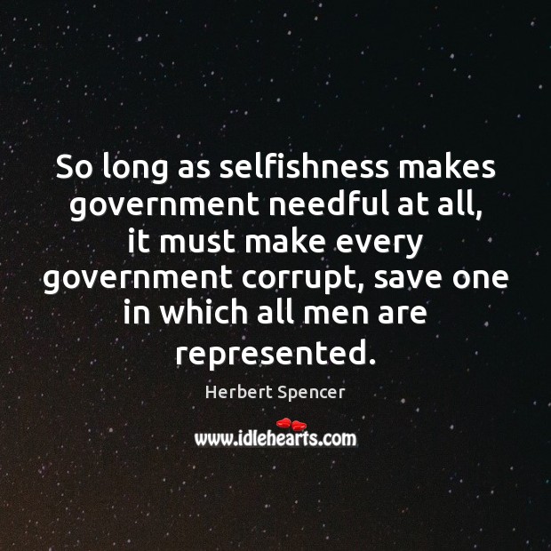 So long as selfishness makes government needful at all, it must make Image