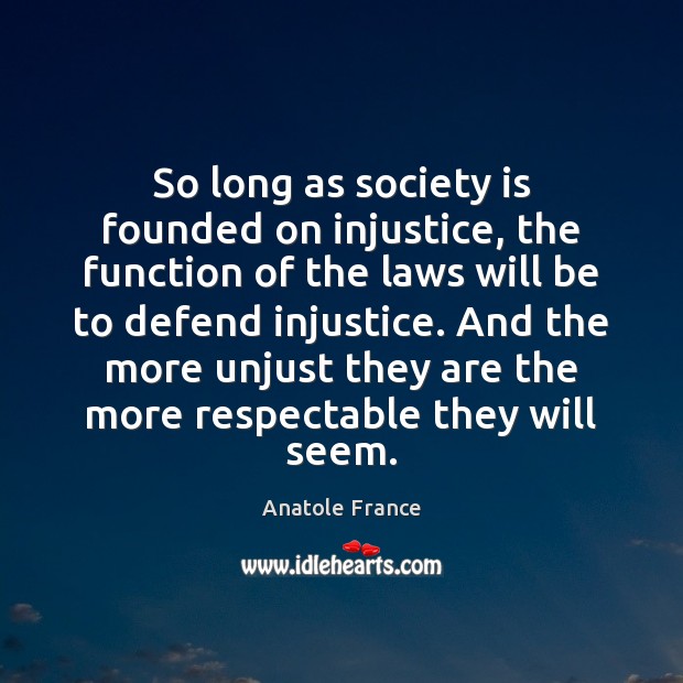 So long as society is founded on injustice, the function of the Anatole France Picture Quote