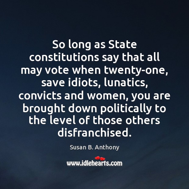 So long as State constitutions say that all may vote when twenty-one, Susan B. Anthony Picture Quote