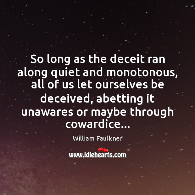 So long as the deceit ran along quiet and monotonous, all of William Faulkner Picture Quote